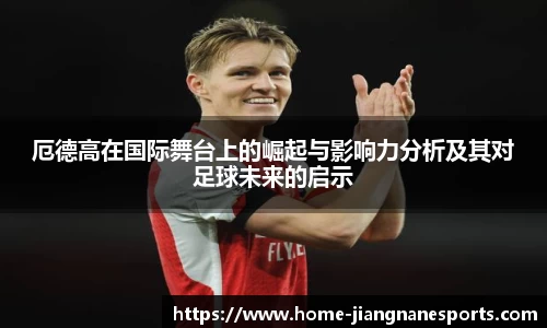 厄德高在国际舞台上的崛起与影响力分析及其对足球未来的启示
